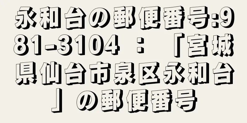 永和台の郵便番号:981-3104 ： 「宮城県仙台市泉区永和台」の郵便番号