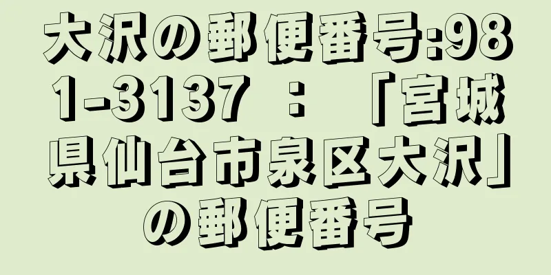 大沢の郵便番号:981-3137 ： 「宮城県仙台市泉区大沢」の郵便番号