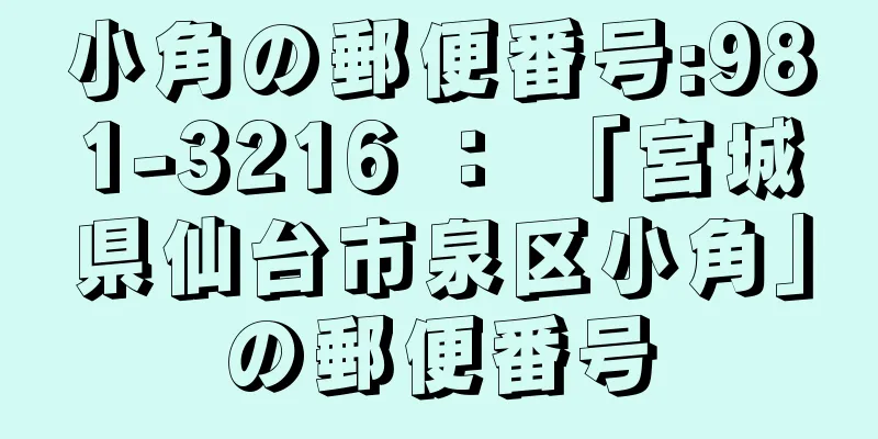 小角の郵便番号:981-3216 ： 「宮城県仙台市泉区小角」の郵便番号