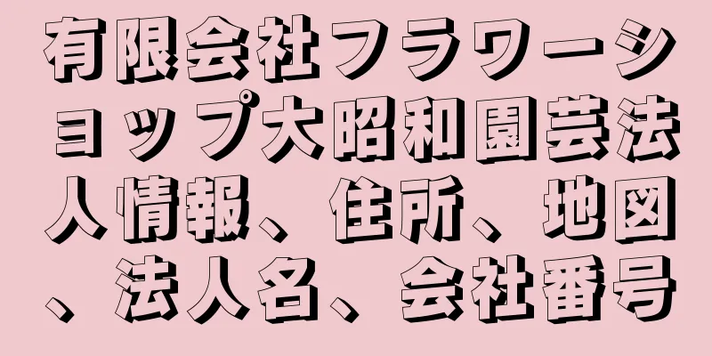 有限会社フラワーショップ大昭和園芸法人情報、住所、地図、法人名、会社番号