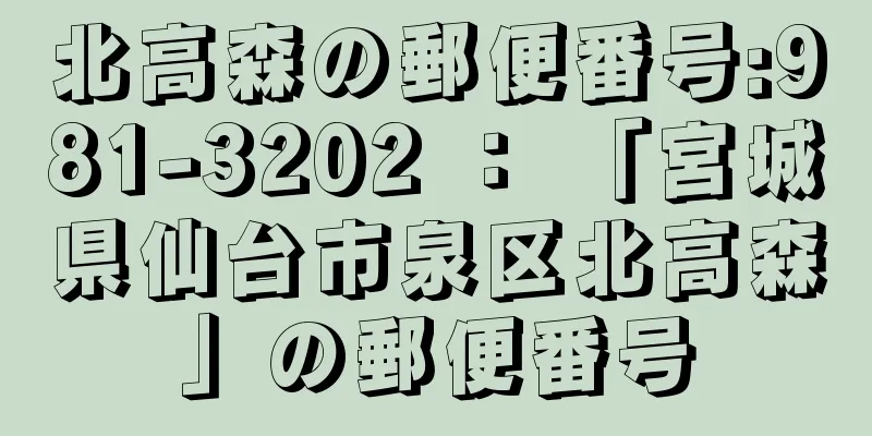 北高森の郵便番号:981-3202 ： 「宮城県仙台市泉区北高森」の郵便番号