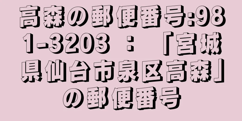 高森の郵便番号:981-3203 ： 「宮城県仙台市泉区高森」の郵便番号