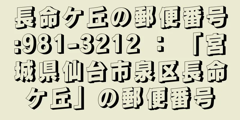 長命ケ丘の郵便番号:981-3212 ： 「宮城県仙台市泉区長命ケ丘」の郵便番号