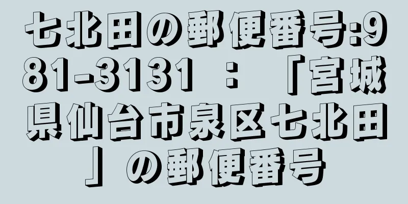 七北田の郵便番号:981-3131 ： 「宮城県仙台市泉区七北田」の郵便番号