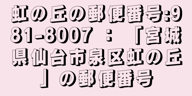 虹の丘の郵便番号:981-8007 ： 「宮城県仙台市泉区虹の丘」の郵便番号