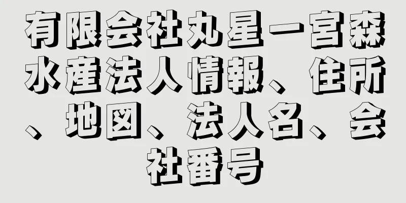 有限会社丸星一宮森水産法人情報、住所、地図、法人名、会社番号