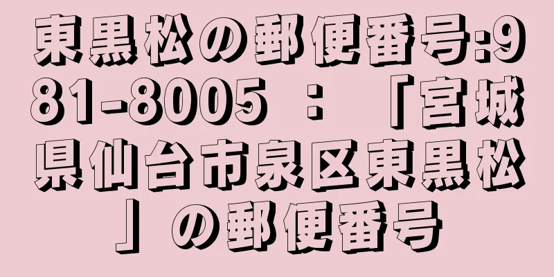 東黒松の郵便番号:981-8005 ： 「宮城県仙台市泉区東黒松」の郵便番号