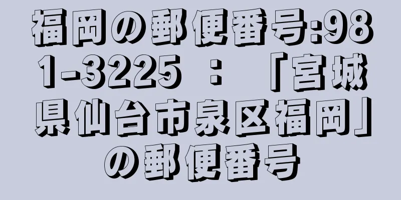 福岡の郵便番号:981-3225 ： 「宮城県仙台市泉区福岡」の郵便番号