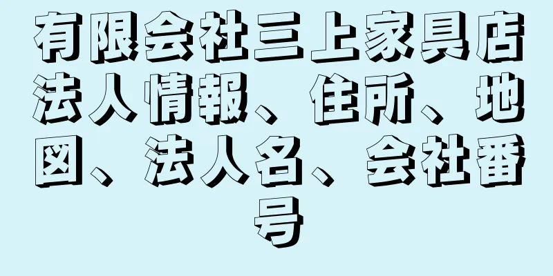 有限会社三上家具店法人情報、住所、地図、法人名、会社番号