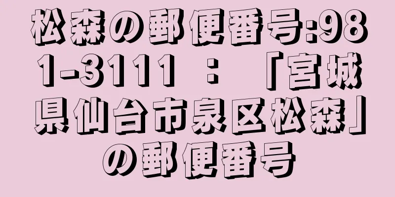 松森の郵便番号:981-3111 ： 「宮城県仙台市泉区松森」の郵便番号