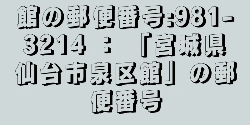 館の郵便番号:981-3214 ： 「宮城県仙台市泉区館」の郵便番号