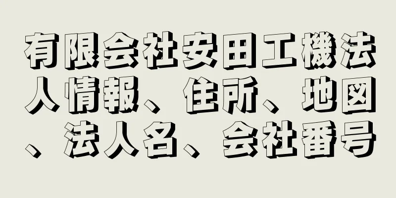 有限会社安田工機法人情報、住所、地図、法人名、会社番号