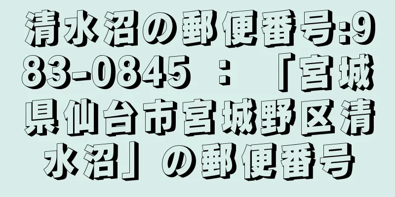 清水沼の郵便番号:983-0845 ： 「宮城県仙台市宮城野区清水沼」の郵便番号