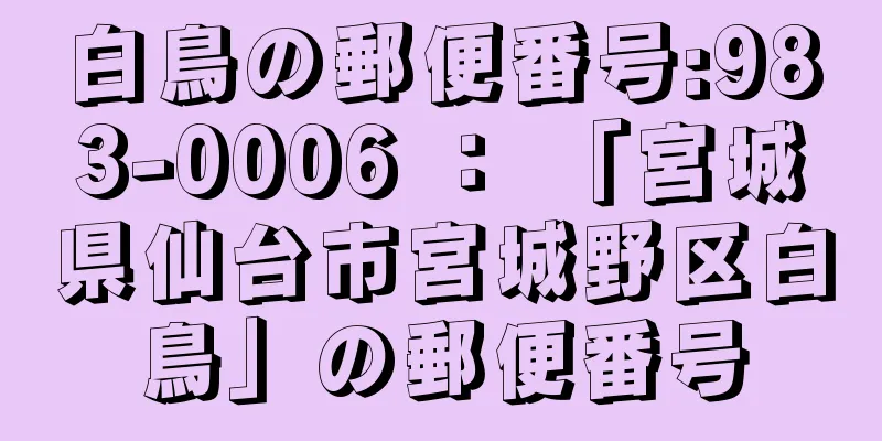 白鳥の郵便番号:983-0006 ： 「宮城県仙台市宮城野区白鳥」の郵便番号