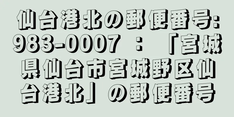 仙台港北の郵便番号:983-0007 ： 「宮城県仙台市宮城野区仙台港北」の郵便番号