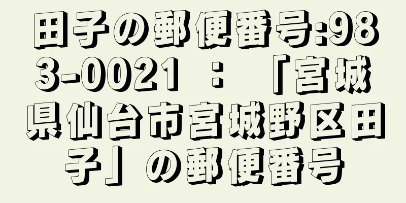 田子の郵便番号:983-0021 ： 「宮城県仙台市宮城野区田子」の郵便番号