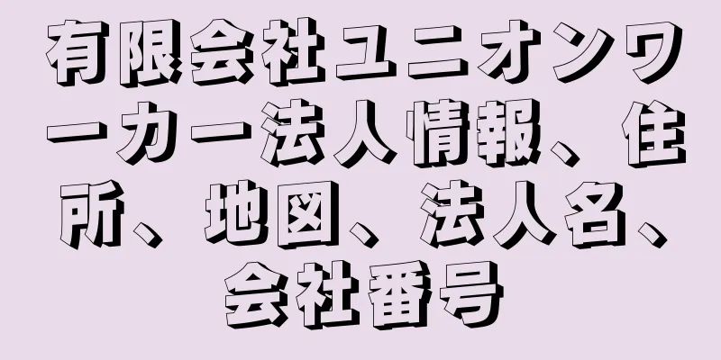 有限会社ユニオンワーカー法人情報、住所、地図、法人名、会社番号