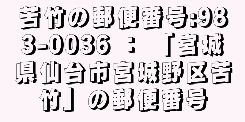 苦竹の郵便番号:983-0036 ： 「宮城県仙台市宮城野区苦竹」の郵便番号