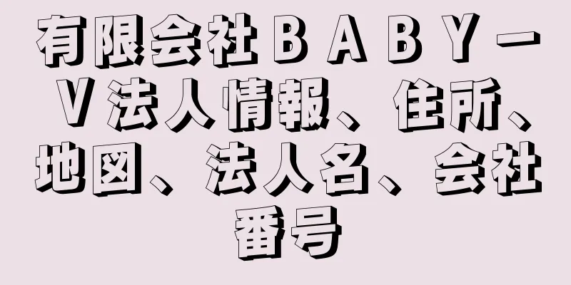 有限会社ＢＡＢＹ－Ｖ法人情報、住所、地図、法人名、会社番号