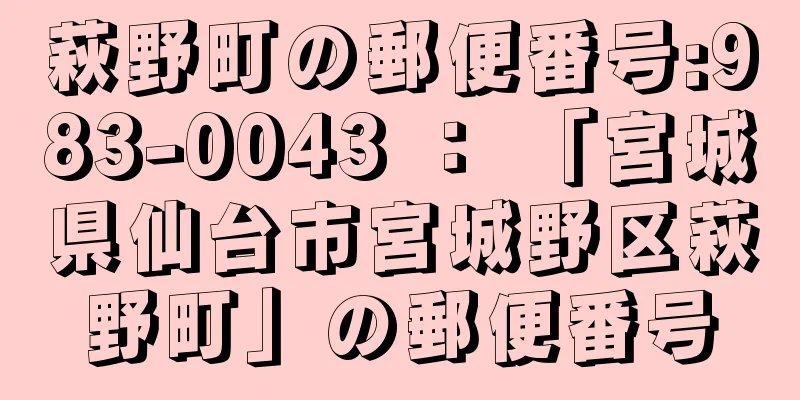 萩野町の郵便番号:983-0043 ： 「宮城県仙台市宮城野区萩野町」の郵便番号