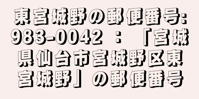 東宮城野の郵便番号:983-0042 ： 「宮城県仙台市宮城野区東宮城野」の郵便番号