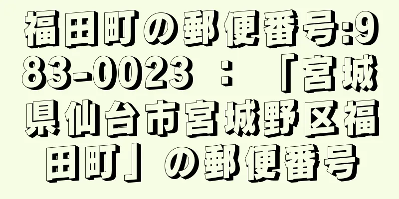 福田町の郵便番号:983-0023 ： 「宮城県仙台市宮城野区福田町」の郵便番号