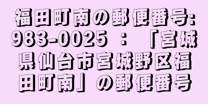 福田町南の郵便番号:983-0025 ： 「宮城県仙台市宮城野区福田町南」の郵便番号