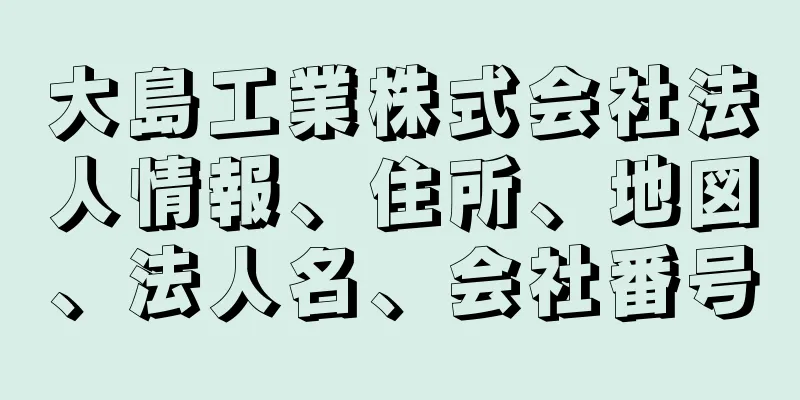 大島工業株式会社法人情報、住所、地図、法人名、会社番号