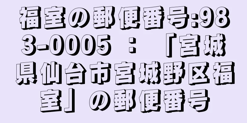 福室の郵便番号:983-0005 ： 「宮城県仙台市宮城野区福室」の郵便番号