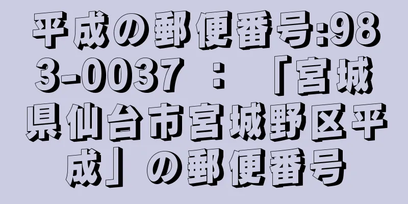 平成の郵便番号:983-0037 ： 「宮城県仙台市宮城野区平成」の郵便番号