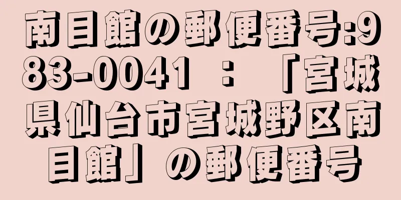 南目館の郵便番号:983-0041 ： 「宮城県仙台市宮城野区南目館」の郵便番号