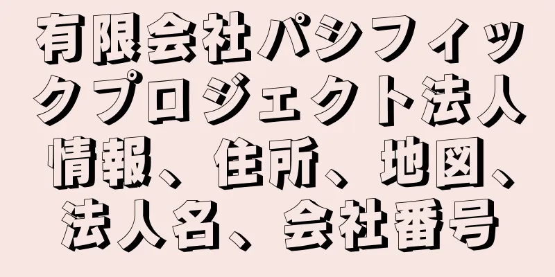 有限会社パシフィックプロジェクト法人情報、住所、地図、法人名、会社番号