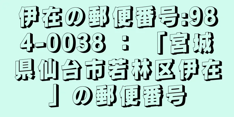 伊在の郵便番号:984-0038 ： 「宮城県仙台市若林区伊在」の郵便番号