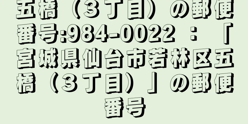 五橋（３丁目）の郵便番号:984-0022 ： 「宮城県仙台市若林区五橋（３丁目）」の郵便番号