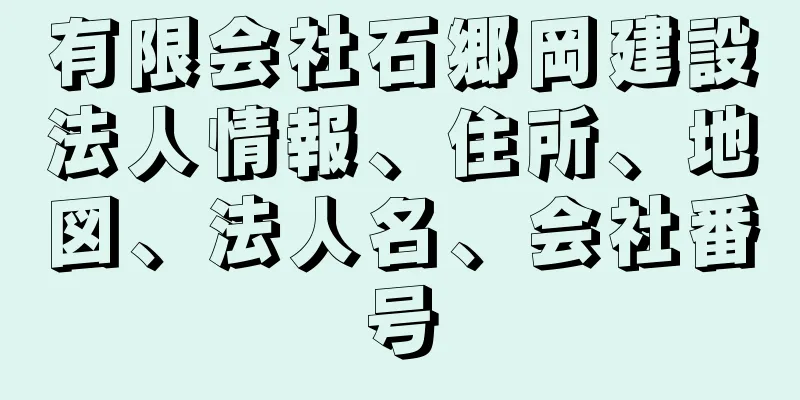 有限会社石郷岡建設法人情報、住所、地図、法人名、会社番号