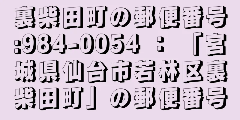 裏柴田町の郵便番号:984-0054 ： 「宮城県仙台市若林区裏柴田町」の郵便番号