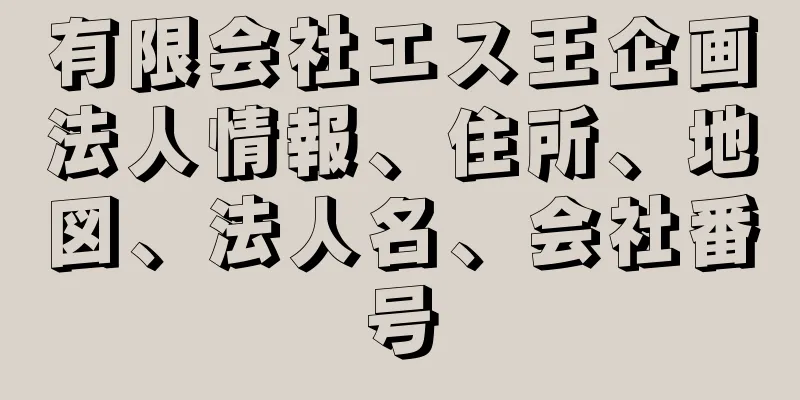 有限会社エス王企画法人情報、住所、地図、法人名、会社番号