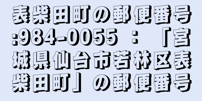 表柴田町の郵便番号:984-0055 ： 「宮城県仙台市若林区表柴田町」の郵便番号