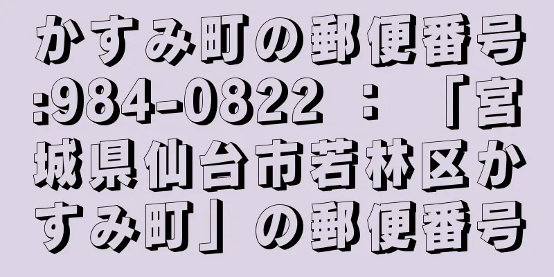 かすみ町の郵便番号:984-0822 ： 「宮城県仙台市若林区かすみ町」の郵便番号