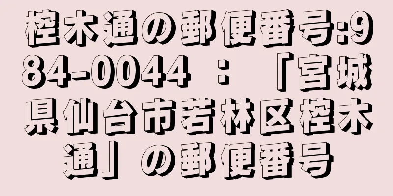 椌木通の郵便番号:984-0044 ： 「宮城県仙台市若林区椌木通」の郵便番号