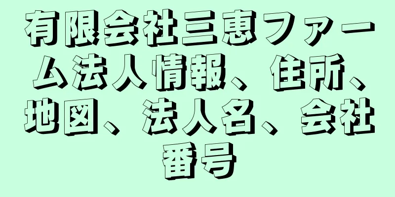 有限会社三恵ファーム法人情報、住所、地図、法人名、会社番号