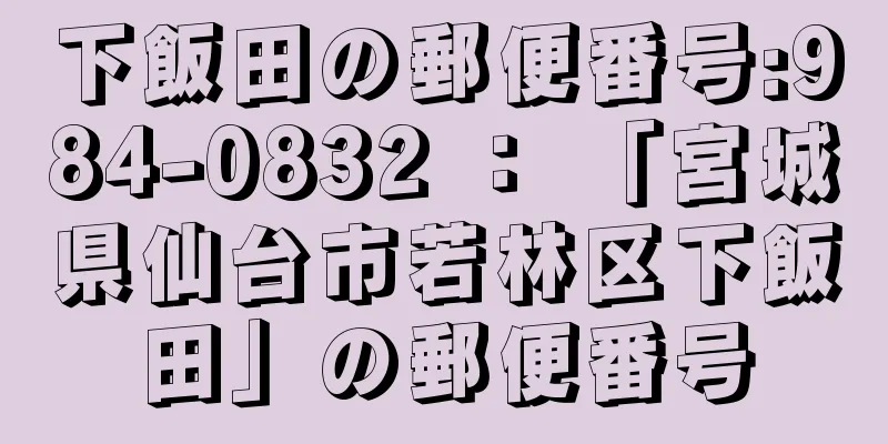 下飯田の郵便番号:984-0832 ： 「宮城県仙台市若林区下飯田」の郵便番号