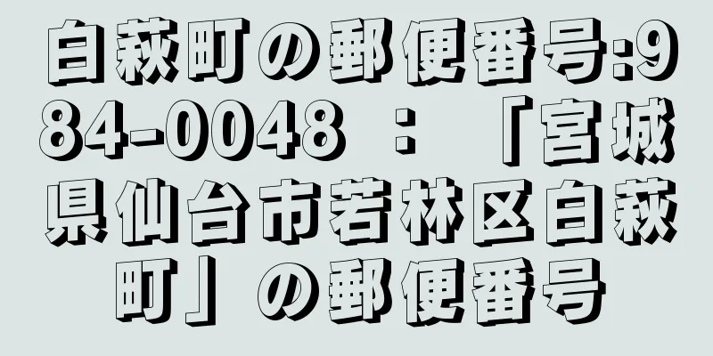 白萩町の郵便番号:984-0048 ： 「宮城県仙台市若林区白萩町」の郵便番号