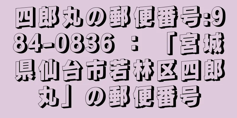 四郎丸の郵便番号:984-0836 ： 「宮城県仙台市若林区四郎丸」の郵便番号