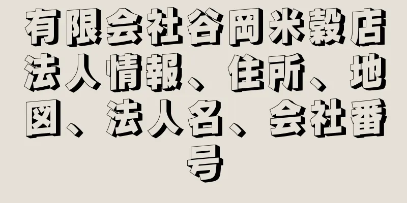 有限会社谷岡米穀店法人情報、住所、地図、法人名、会社番号