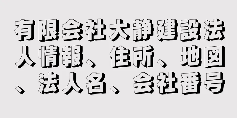 有限会社大静建設法人情報、住所、地図、法人名、会社番号