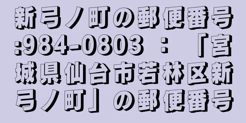 新弓ノ町の郵便番号:984-0803 ： 「宮城県仙台市若林区新弓ノ町」の郵便番号