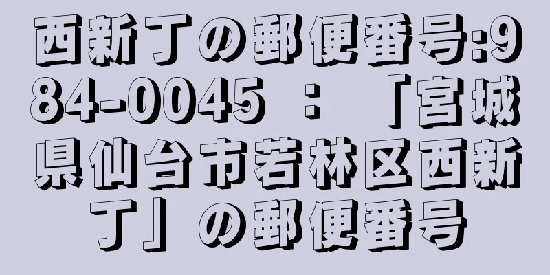 西新丁の郵便番号:984-0045 ： 「宮城県仙台市若林区西新丁」の郵便番号