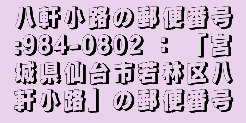 八軒小路の郵便番号:984-0802 ： 「宮城県仙台市若林区八軒小路」の郵便番号