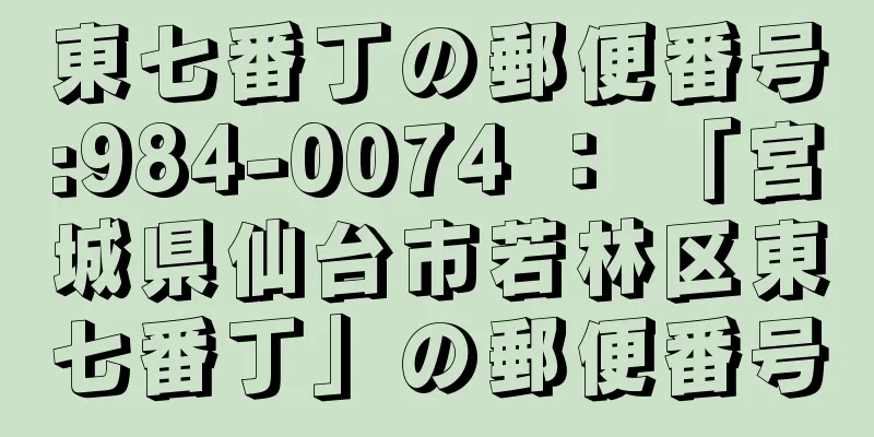 東七番丁の郵便番号:984-0074 ： 「宮城県仙台市若林区東七番丁」の郵便番号